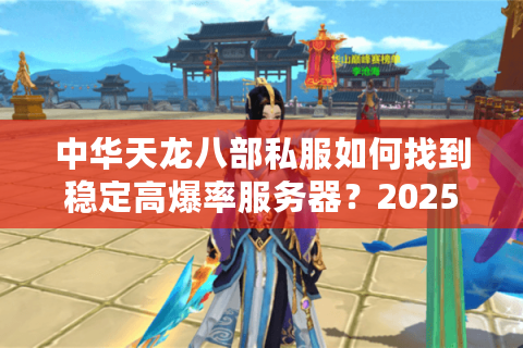 中华天龙八部私服如何找到稳定高爆率服务器？2025年实测推荐