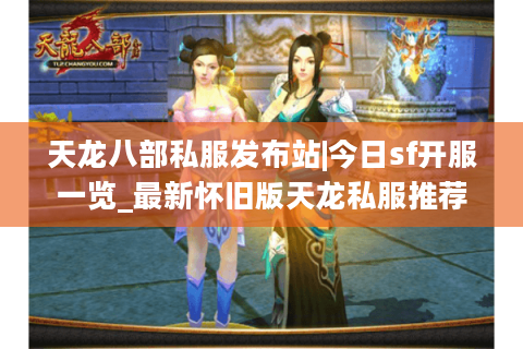 天龙八部私服发布站|今日sf开服一览_最新怀旧版天龙私服推荐