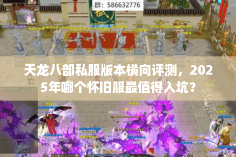 天龙八部私服版本横向评测，2025年哪个怀旧服最值得入坑？