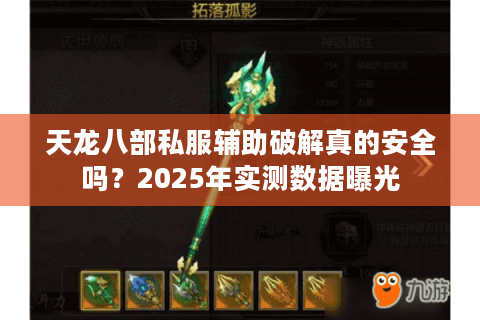 天龙八部私服辅助破解真的安全吗?2025年实测数据曝光 天龙八部私服辅助破解真的安全吗?2025年实测数据曝光