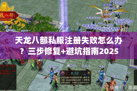 天龙八部私服注册失败怎么办？三步修复+避坑指南2025