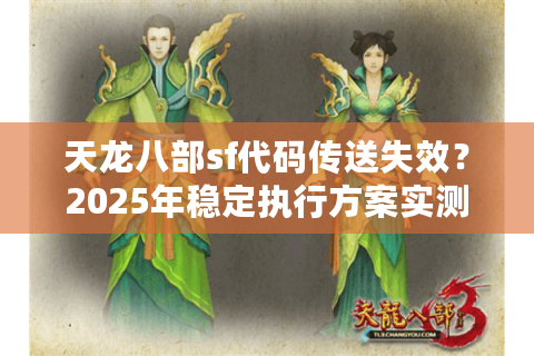 天龙八部sf代码传送失效？2025年稳定执行方案实测