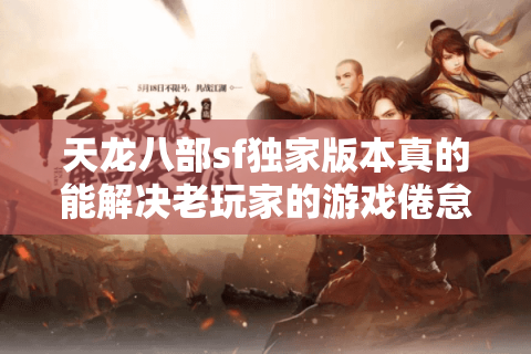 天龙八部sf独家版本真的能解决老玩家的游戏倦怠吗？