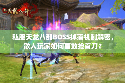 私服天龙八部BOSS掉落机制解密，散人玩家如何高效抢首刀？