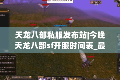 天龙八部私服发布站|今晚天龙八部sf开服时间表_最新怀旧公益版推荐