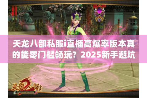天龙八部私服i直播高爆率版本真的能零门槛畅玩？2025新手避坑指南