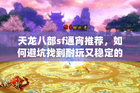 天龙八部sf通宵推荐，如何避坑找到耐玩又稳定的怀旧服？