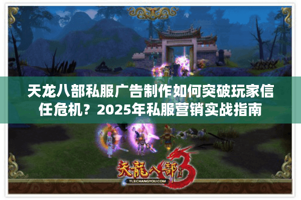 天龙八部私服广告制作如何突破玩家信任危机?2025年私服营销实战指南 天龙八部私服广告制作如何突破玩家信任危机?2025年私服营销实战指南