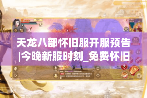 天龙八部怀旧服开服预告|今晚新服时刻_免费怀旧版天龙sf推荐