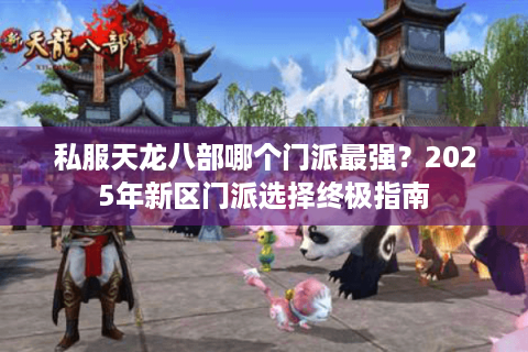 私服天龙八部哪个门派最强？2025年新区门派选择终极指南