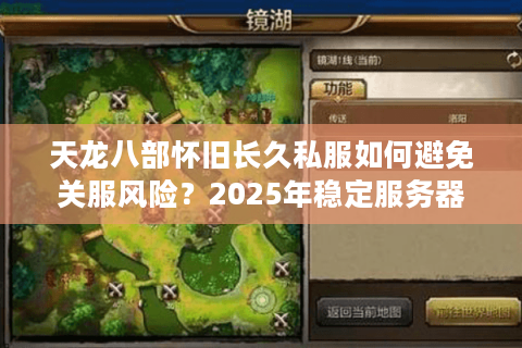天龙八部怀旧长久私服如何避免关服风险？2025年稳定服务器挑选指南