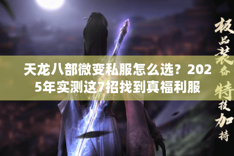 天龙八部微变私服怎么选?2025年实测这7招找到真福利服 天龙八部微变私服怎么选?2025年实测这7招找到真福利服