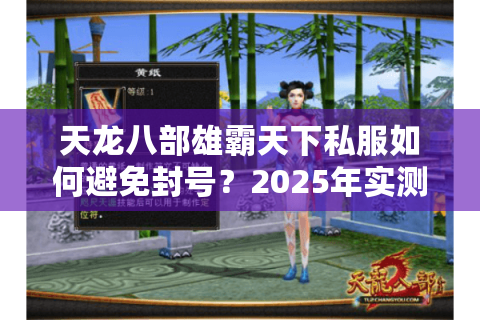 天龙八部雄霸天下私服如何避免封号?2025年实测防封指南 天龙八部雄霸天下私服如何避免封号?2025年实测防封指南