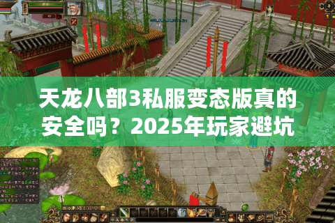 天龙八部3私服变态版真的安全吗?2025年玩家避坑指南 天龙八部3私服变态版真的安全吗?2025年玩家避坑指南