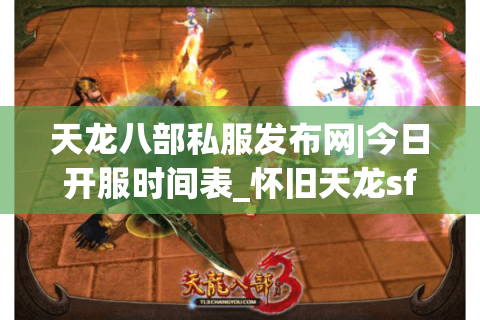 天龙八部私服发布网|今日开服时间表_怀旧天龙sf推荐_最新经典复古天龙私服资讯