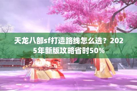 天龙八部sf打造路线怎么选？2025年新版攻略省时50%