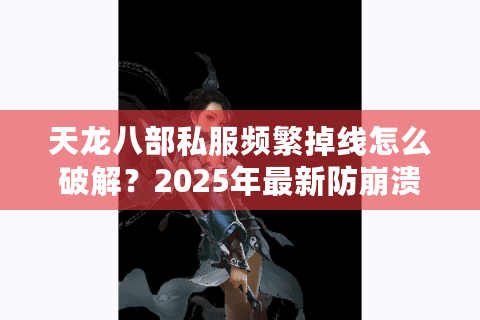天龙八部私服频繁掉线怎么破解？2025年最新防崩溃方案实测
