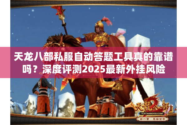 天龙八部私服自动答题工具真的靠谱吗？深度评测2025最新外挂风险