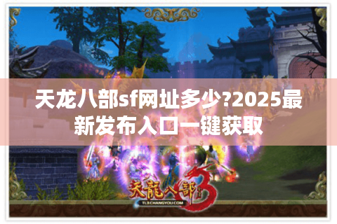 天龙八部sf网址多少?2025最新发布入口一键获取