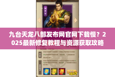 九台天龙八部发布网官网下载慢？2025最新修复教程与资源获取攻略