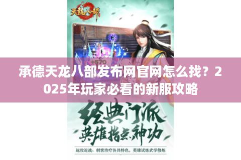 承德天龙八部发布网官网怎么找？2025年玩家必看的新服攻略