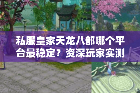 私服皇家天龙八部哪个平台最稳定？资深玩家实测避坑指南