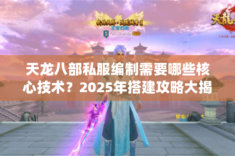 天龙八部私服编制需要哪些核心技术？2025年搭建攻略大揭秘