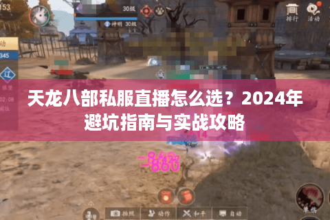 天龙八部私服直播怎么选？2024年避坑指南与实战攻略