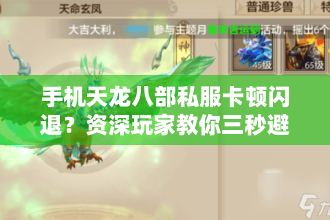 手机天龙八部私服卡顿闪退?资深玩家教你三秒避坑 手机天龙八部私服卡顿闪退?资深玩家教你三秒避坑