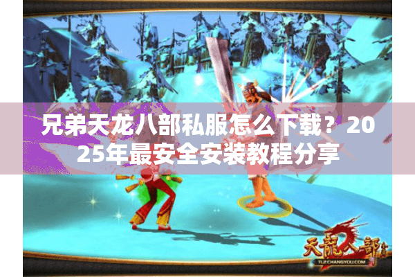 兄弟天龙八部私服怎么下载？2025年最安全安装教程分享