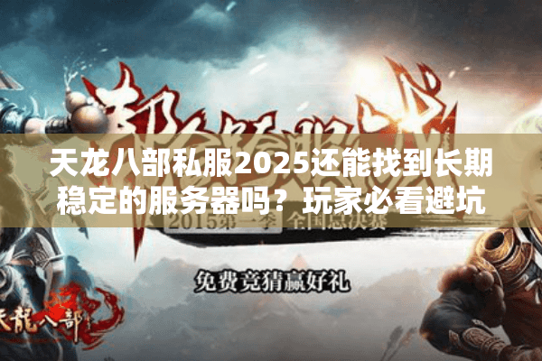 天龙八部私服2025还能找到长期稳定的服务器吗？玩家必看避坑指南