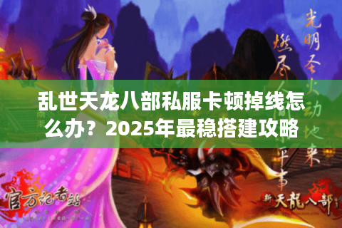 乱世天龙八部私服卡顿掉线怎么办?2025年最稳搭建攻略 乱世天龙八部私服卡顿掉线怎么办?2025年最稳搭建攻略