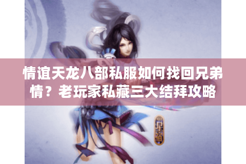 情谊天龙八部私服如何找回兄弟情？老玩家私藏三大结拜攻略