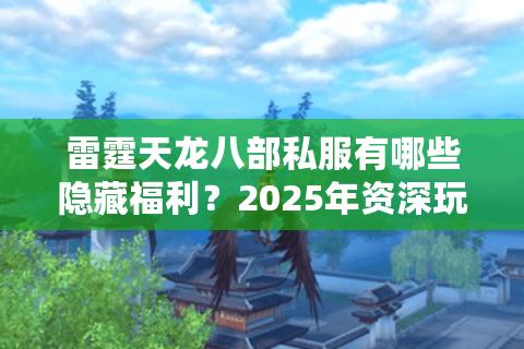 雷霆天龙八部私服有哪些隐藏福利？2025年资深玩家教你三步解锁