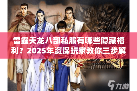 雷霆天龙八部私服有哪些隐藏福利？2025年资深玩家教你三步解锁