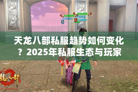 天龙八部私服趋势如何变化？2025年私服生态与玩家避坑指南