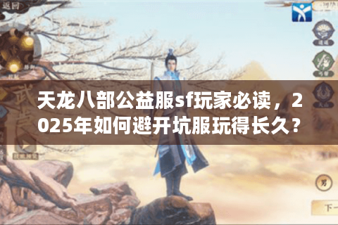 天龙八部公益服sf玩家必读，2025年如何避开坑服玩得长久？