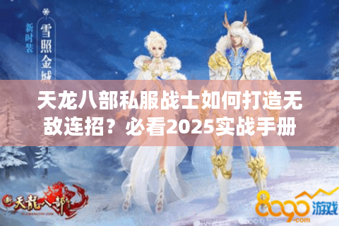 天龙八部私服战士如何打造无敌连招？必看2025实战手册