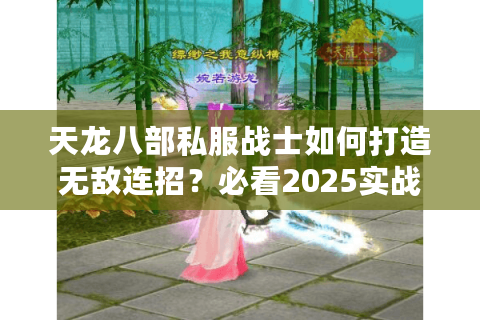 天龙八部私服战士如何打造无敌连招？必看2025实战手册