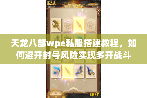 天龙八部wpe私服搭建教程，如何避开封号风险实现多开战斗？2025最新方案）