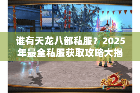 谁有天龙八部私服？2025年最全私服获取攻略大揭秘