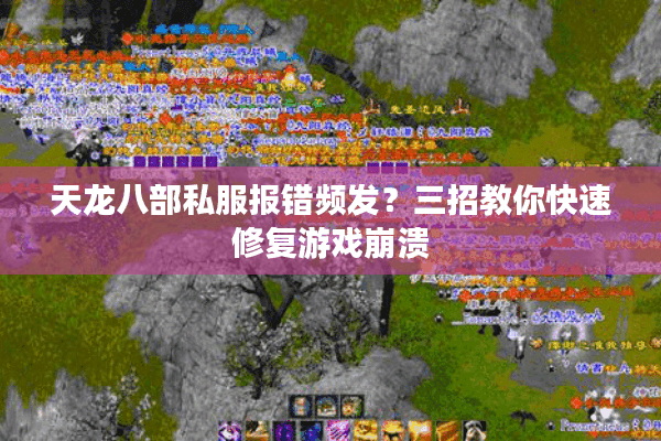 天龙八部私服报错频发？三招教你快速修复游戏崩溃