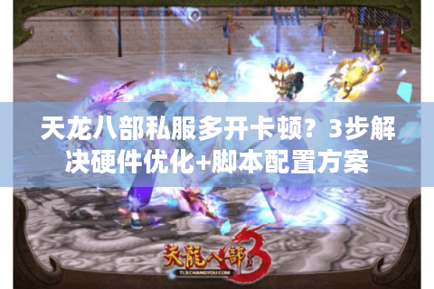 天龙八部私服多开卡顿？3步解决硬件优化+脚本配置方案