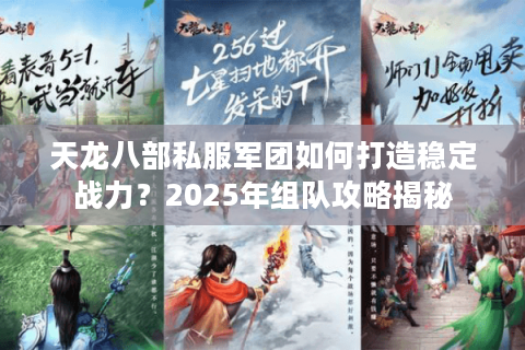 天龙八部私服军团如何打造稳定战力？2025年组队攻略揭秘