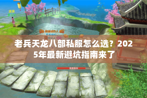 老兵天龙八部私服怎么选？2025年最新避坑指南来了