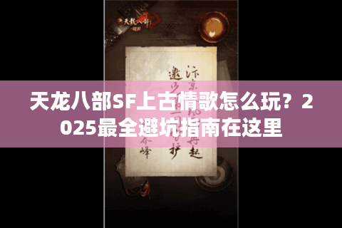 天龙八部SF上古情歌怎么玩?2025最全避坑指南在这里 天龙八部SF上古情歌怎么玩?2025最全避坑指南在这里