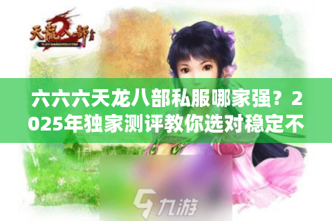 六六六天龙八部私服哪家强？2025年独家测评教你选对稳定不卡顿的私服