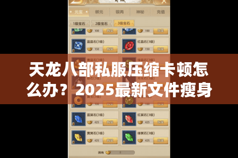 天龙八部私服压缩卡顿怎么办？2025最新文件瘦身指南