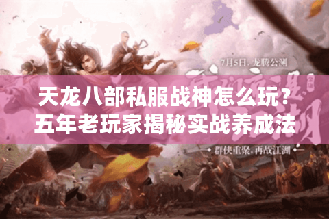 天龙八部私服战神怎么玩？五年老玩家揭秘实战养成法