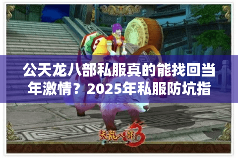 公天龙八部私服真的能找回当年激情？2025年私服防坑指南